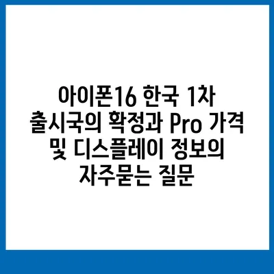 아이폰16 한국 1차 출시국의 확정과 Pro 가격 및 디스플레이 정보