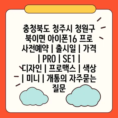 충청북도 청주시 청원구 북이면 아이폰16 프로 사전예약 | 출시일 | 가격 | PRO | SE1 | 디자인 | 프로맥스 | 색상 | 미니 | 개통