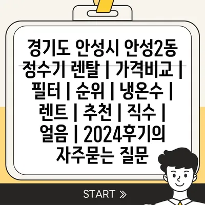 경기도 안성시 안성2동 정수기 렌탈 | 가격비교 | 필터 | 순위 | 냉온수 | 렌트 | 추천 | 직수 | 얼음 | 2024후기