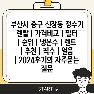 부산시 중구 신창동 정수기 렌탈 | 가격비교 | 필터 | 순위 | 냉온수 | 렌트 | 추천 | 직수 | 얼음 | 2024후기