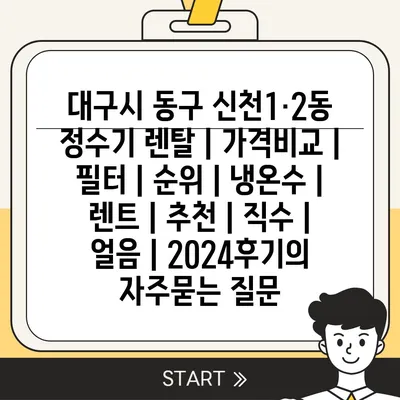 대구시 동구 신천1·2동 정수기 렌탈 | 가격비교 | 필터 | 순위 | 냉온수 | 렌트 | 추천 | 직수 | 얼음 | 2024후기