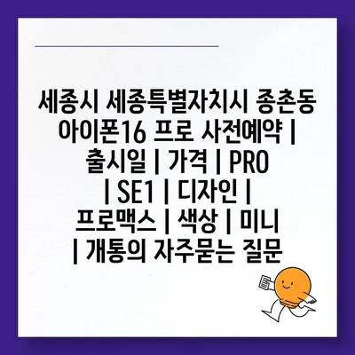 세종시 세종특별자치시 종촌동 아이폰16 프로 사전예약 | 출시일 | 가격 | PRO | SE1 | 디자인 | 프로맥스 | 색상 | 미니 | 개통