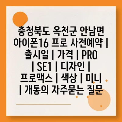 충청북도 옥천군 안남면 아이폰16 프로 사전예약 | 출시일 | 가격 | PRO | SE1 | 디자인 | 프로맥스 | 색상 | 미니 | 개통