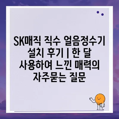 SK매직 직수 얼음정수기 설치 후기 | 한 달 사용하여 느낀 매력