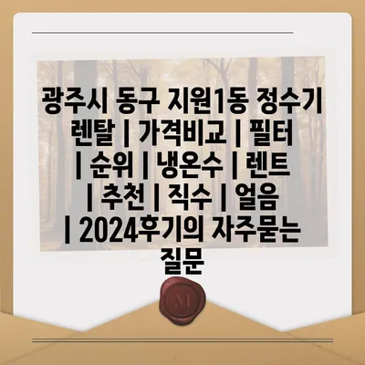 광주시 동구 지원1동 정수기 렌탈 | 가격비교 | 필터 | 순위 | 냉온수 | 렌트 | 추천 | 직수 | 얼음 | 2024후기