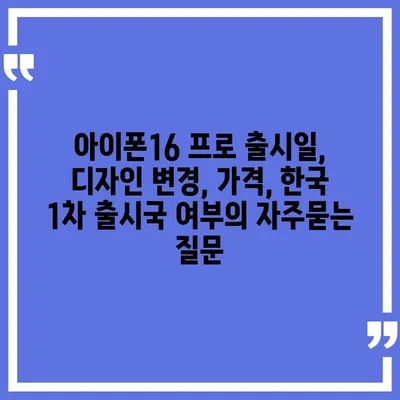 아이폰16 프로 출시일, 디자인 변경, 가격, 한국 1차 출시국 여부