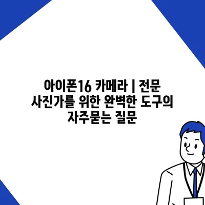 아이폰16 카메라 | 전문 사진가를 위한 완벽한 도구