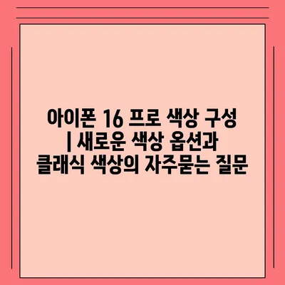 아이폰 16 프로 색상 구성 | 새로운 색상 옵션과 클래식 색상