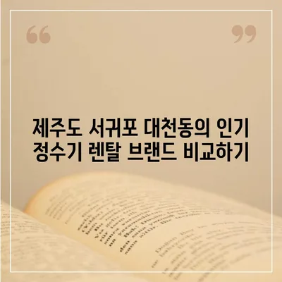 제주도 서귀포시 대천동 정수기 렌탈 | 가격비교 | 필터 | 순위 | 냉온수 | 렌트 | 추천 | 직수 | 얼음 | 2024후기