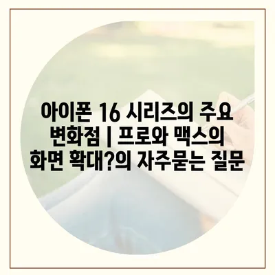 아이폰 16 시리즈의 주요 변화점 | 프로와 맥스의 화면 확대?