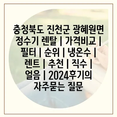 충청북도 진천군 광혜원면 정수기 렌탈 | 가격비교 | 필터 | 순위 | 냉온수 | 렌트 | 추천 | 직수 | 얼음 | 2024후기