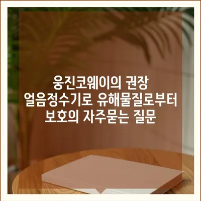 웅진코웨이의 권장 얼음정수기로 유해물질로부터 보호