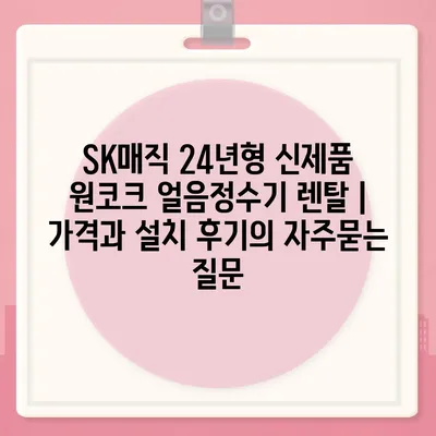 SK매직 24년형 신제품 원코크 얼음정수기 렌탈 | 가격과 설치 후기