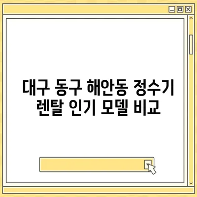 대구시 동구 해안동 정수기 렌탈 | 가격비교 | 필터 | 순위 | 냉온수 | 렌트 | 추천 | 직수 | 얼음 | 2024후기