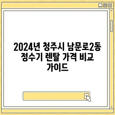 충청북도 청주시 상당구 남문로2동 정수기 렌탈 | 가격비교 | 필터 | 순위 | 냉온수 | 렌트 | 추천 | 직수 | 얼음 | 2024후기