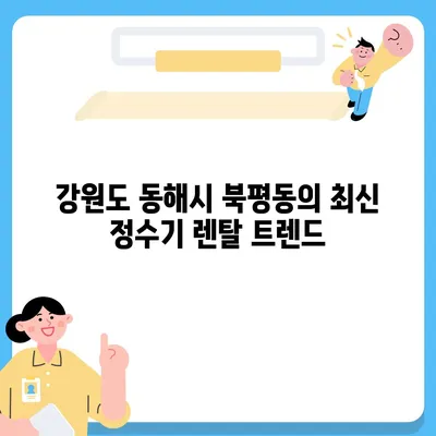 강원도 동해시 북평동 정수기 렌탈 | 가격비교 | 필터 | 순위 | 냉온수 | 렌트 | 추천 | 직수 | 얼음 | 2024후기