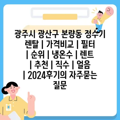 광주시 광산구 본량동 정수기 렌탈 | 가격비교 | 필터 | 순위 | 냉온수 | 렌트 | 추천 | 직수 | 얼음 | 2024후기