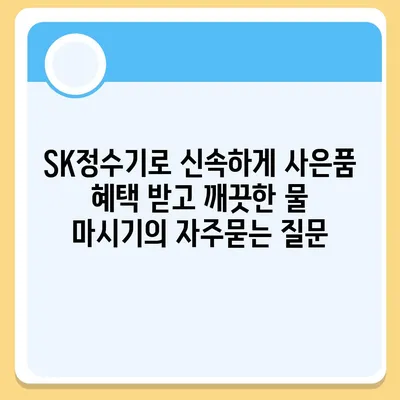 SK정수기로 신속하게 사은품 혜택 받고 깨끗한 물 마시기