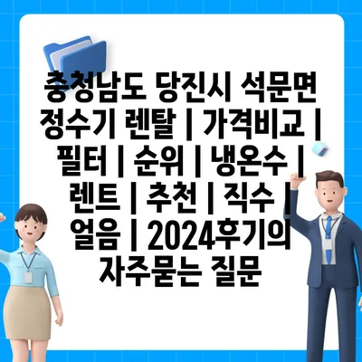 충청남도 당진시 석문면 정수기 렌탈 | 가격비교 | 필터 | 순위 | 냉온수 | 렌트 | 추천 | 직수 | 얼음 | 2024후기