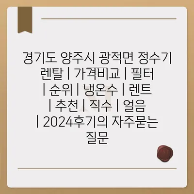 경기도 양주시 광적면 정수기 렌탈 | 가격비교 | 필터 | 순위 | 냉온수 | 렌트 | 추천 | 직수 | 얼음 | 2024후기