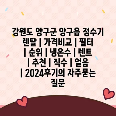 강원도 양구군 양구읍 정수기 렌탈 | 가격비교 | 필터 | 순위 | 냉온수 | 렌트 | 추천 | 직수 | 얼음 | 2024후기