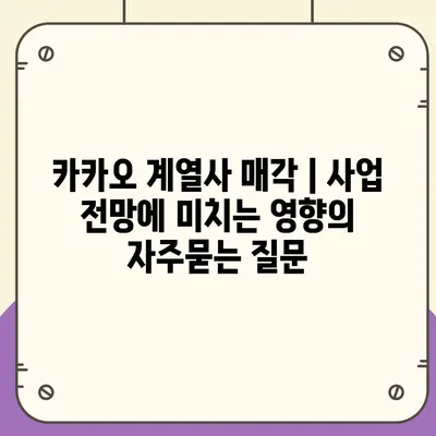 카카오 계열사 매각 | 사업 전망에 미치는 영향