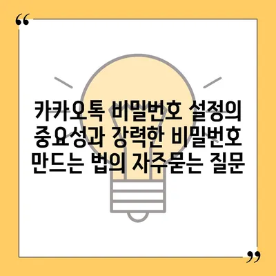 카카오톡 비밀번호 설정의 중요성과 강력한 비밀번호 만드는 법