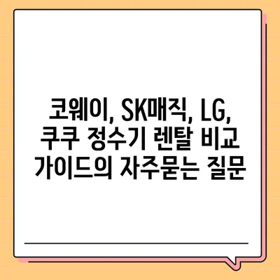 코웨이, SK매직, LG, 쿠쿠 정수기 렌탈 비교 가이드