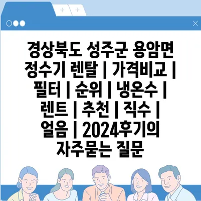 경상북도 성주군 용암면 정수기 렌탈 | 가격비교 | 필터 | 순위 | 냉온수 | 렌트 | 추천 | 직수 | 얼음 | 2024후기