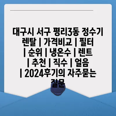 대구시 서구 평리3동 정수기 렌탈 | 가격비교 | 필터 | 순위 | 냉온수 | 렌트 | 추천 | 직수 | 얼음 | 2024후기