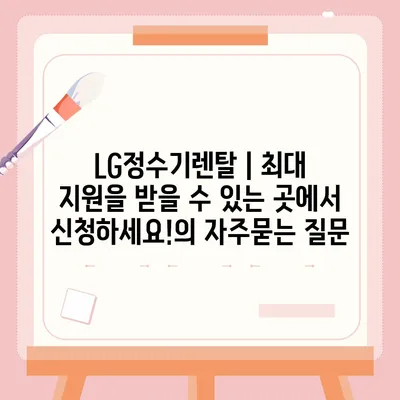 LG정수기렌탈 | 최대 지원을 받을 수 있는 곳에서 신청하세요!