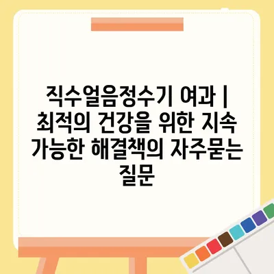 직수얼음정수기 여과 | 최적의 건강을 위한 지속 가능한 해결책