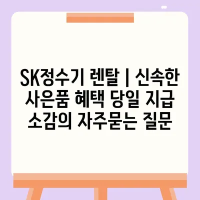 SK정수기 렌탈 | 신속한 사은품 혜택 당일 지급 소감