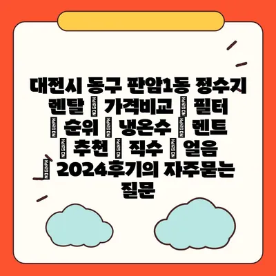 대전시 동구 판암1동 정수기 렌탈 | 가격비교 | 필터 | 순위 | 냉온수 | 렌트 | 추천 | 직수 | 얼음 | 2024후기