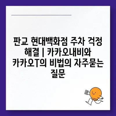 판교 현대백화점 주차 걱정 해결 | 카카오내비와 카카오T의 비법