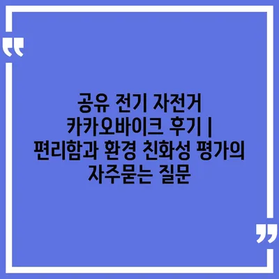 공유 전기 자전거 카카오바이크 후기 | 편리함과 환경 친화성 평가