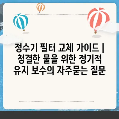 정수기 필터 교체 가이드 | 청결한 물을 위한 정기적 유지 보수