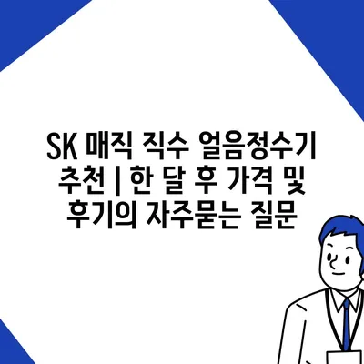 SK 매직 직수 얼음정수기 추천 | 한 달 후 가격 및 후기