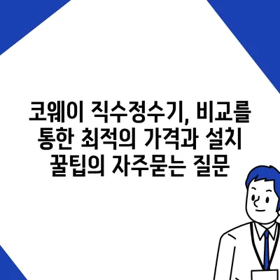 코웨이 직수정수기, 비교를 통한 최적의 가격과 설치 꿀팁