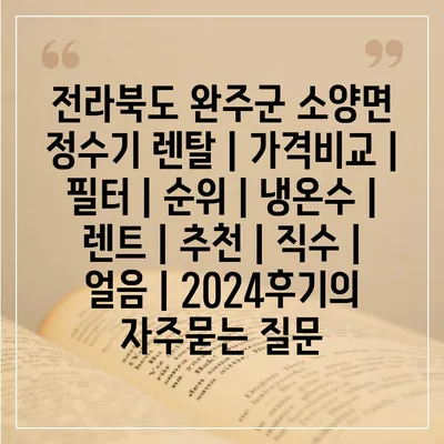 전라북도 완주군 소양면 정수기 렌탈 | 가격비교 | 필터 | 순위 | 냉온수 | 렌트 | 추천 | 직수 | 얼음 | 2024후기