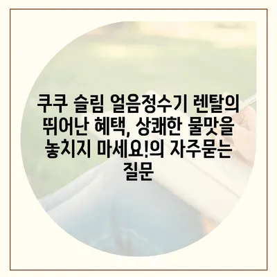 쿠쿠 슬림 얼음정수기 렌탈의 뛰어난 혜택, 상쾌한 물맛을 놓치지 마세요!