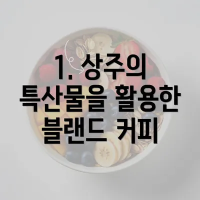 1. 상주의 특산물을 활용한 블랜드 커피