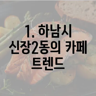 1. 하남시 신장2동의 카페 트렌드