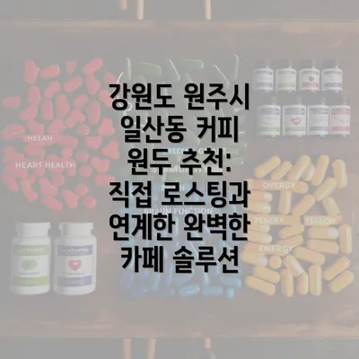 강원도 원주시 일산동 커피 원두 추천: 직접 로스팅과 연계한 완벽한 카페 솔루션