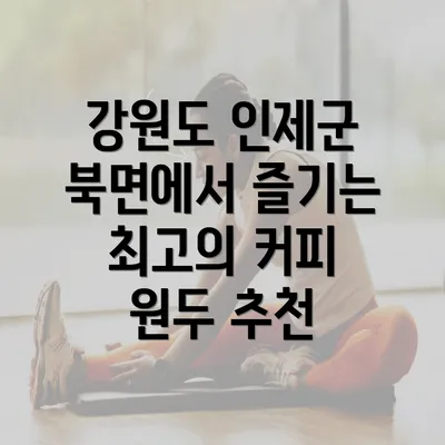 강원도 인제군 북면에서 즐기는 최고의 커피 원두 추천