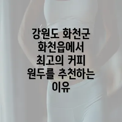 강원도 화천군 화천읍에서 최고의 커피 원두를 추천하는 이유