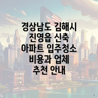 경상남도 김해시 진영읍 신축 아파트 입주청소 비용과 업체 추천 안내