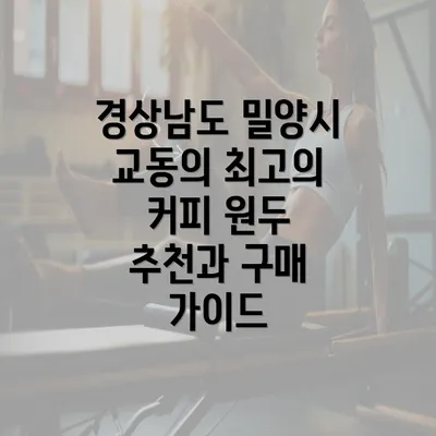 경상남도 밀양시 교동의 최고의 커피 원두 추천과 구매 가이드