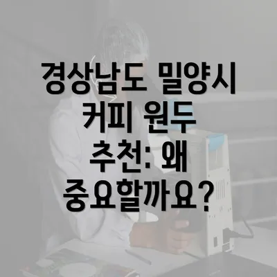 경상남도 밀양시 커피 원두 추천: 왜 중요할까요?