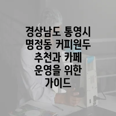 경상남도 통영시 명정동 커피원두 추천과 카페 운영을 위한 가이드